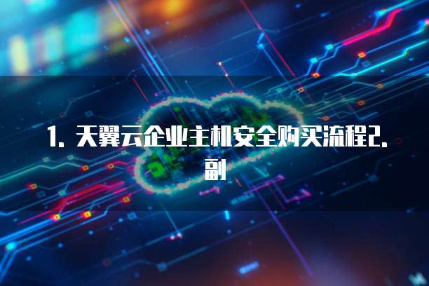 天翼云企业主机安全购买流程是什么样的过程
