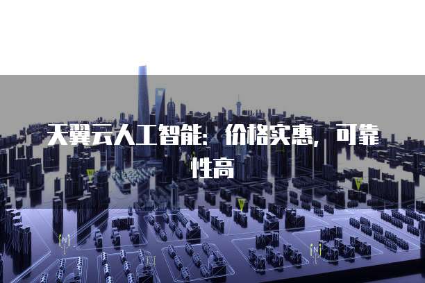 天翼云人工智能:价格实惠,可靠性高