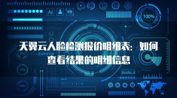 天翼云人脸检测报价明细表:如何查看结果的明细信息