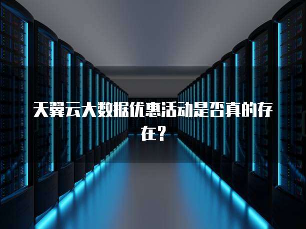 天翼云大数据优惠活动是否真的存在?