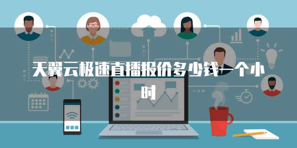天翼云极速直播报价多少钱一个小时