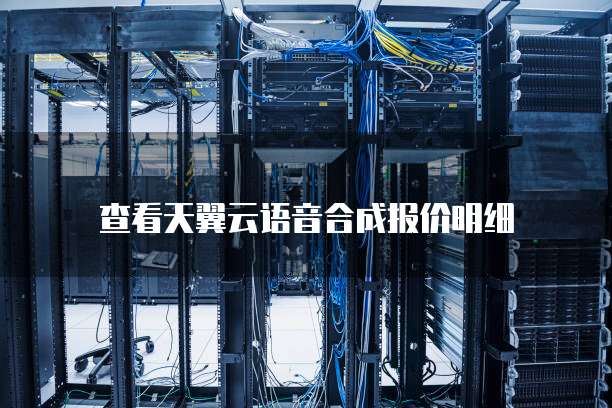 查看天翼云语音合成报价明细