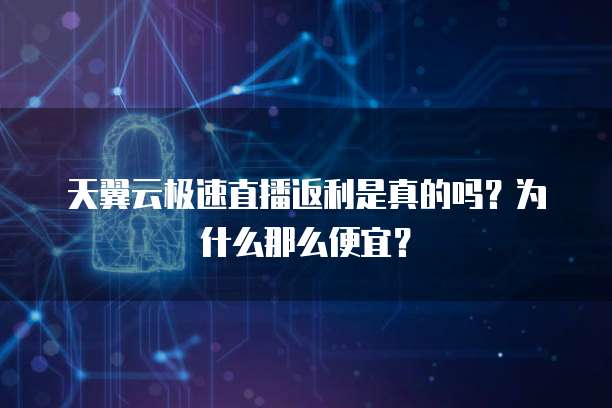 天翼云极速直播返利是真的吗?为什么那么便宜?