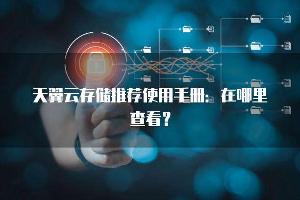 天翼云存储推荐使用手册:在哪里查看?