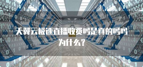 天翼云极速直播收费吗是真的吗吗为什么？