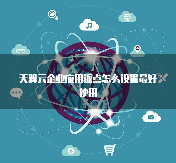 天翼云企业应用返点怎么设置最好使用