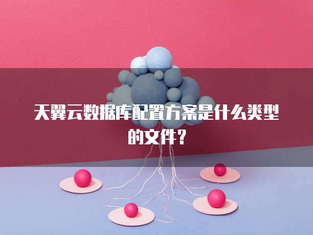 天翼云数据库配置方案是什么类型的文件?