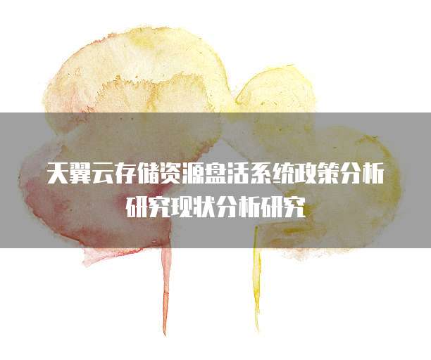 天翼云存储资源盘活系统政策分析研究现状分析研究