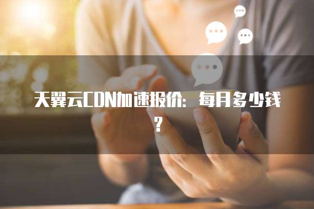天翼云CDN加速报价：每月多少钱？