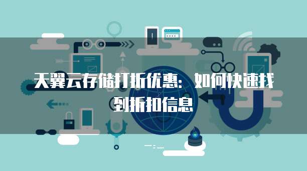 天翼云存储打折优惠:如何快速找到折扣信息