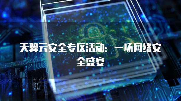 天翼云安全专区活动:一场网络安全盛宴