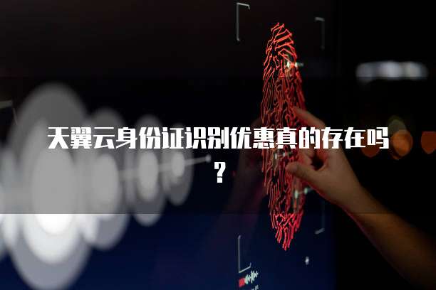 天翼云身份证识别优惠真的存在吗？