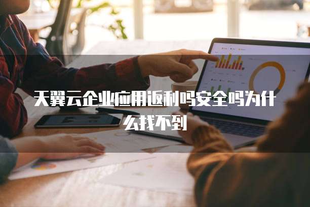 天翼云企业应用返利吗安全吗为什么找不到