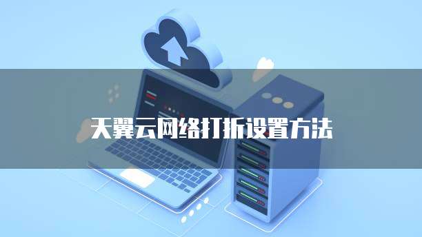 天翼云网络打折设置方法