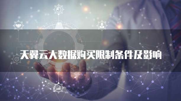 天翼云大数据购买限制条件及影响