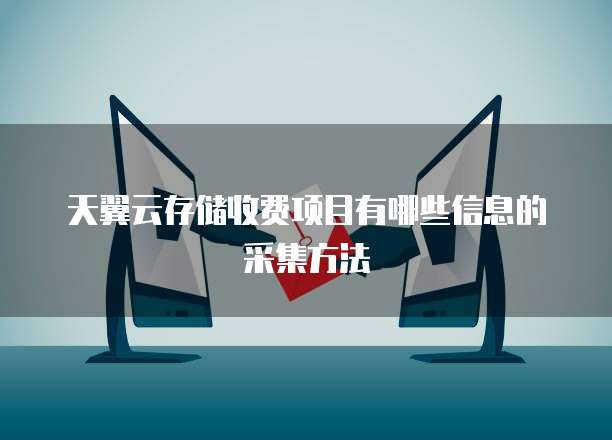 天翼云存储收费项目有哪些信息的采集方法