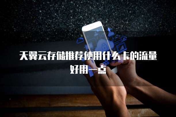 天翼云存储推荐使用什么卡的流量好用一点