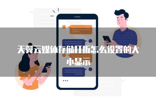 天翼云媒体存储打折怎么设置的大小显示
