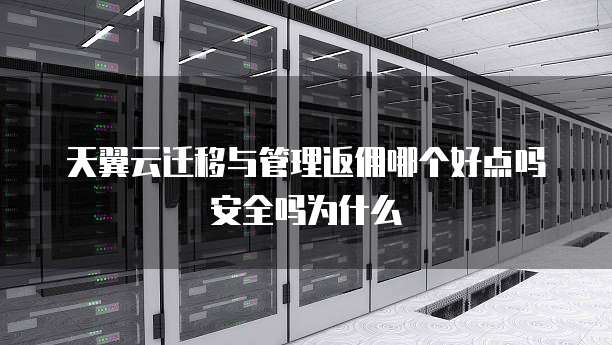 天翼云迁移与管理返佣哪个好点吗安全吗为什么