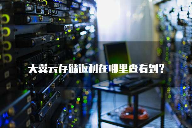 天翼云存储返利在哪里查看到?