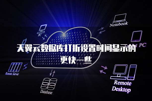 天翼云数据库打折设置时间显示的更快一些