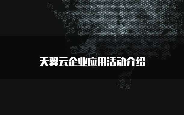 天翼云企业应用活动介绍