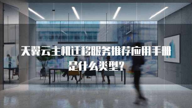 天翼云主机迁移服务推荐应用手册是什么类型?