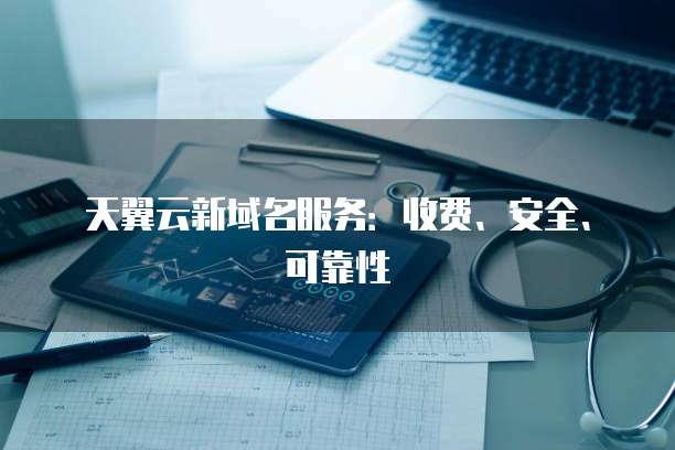 天翼云新域名服务：收费、安全、可靠性