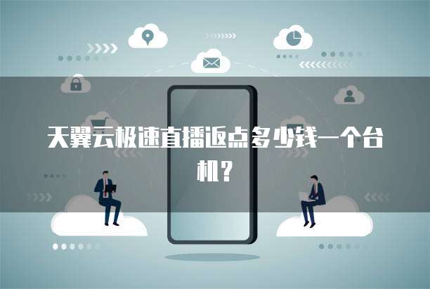 天翼云极速直播返点多少钱一个台机?