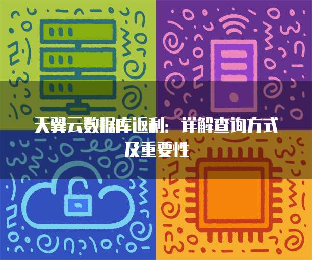 天翼云数据库返利：详解查询方式及重要性