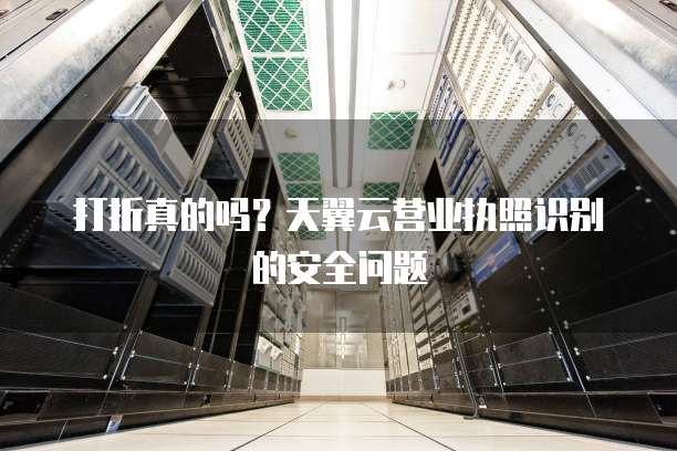 打折真的吗?天翼云营业执照识别的安全问题