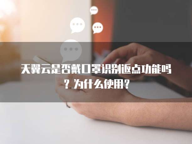 天翼云是否戴口罩识别返点功能吗?为什么使用?