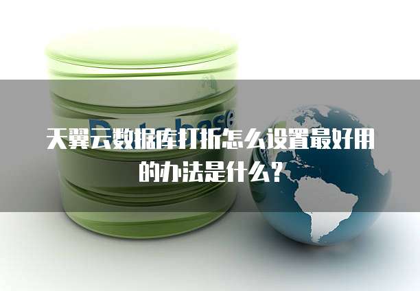 天翼云数据库打折怎么设置最好用的办法是什么?