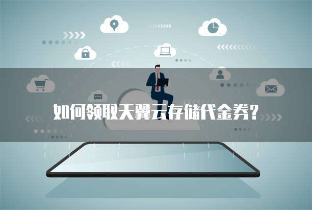 如何领取天翼云存储代金券？