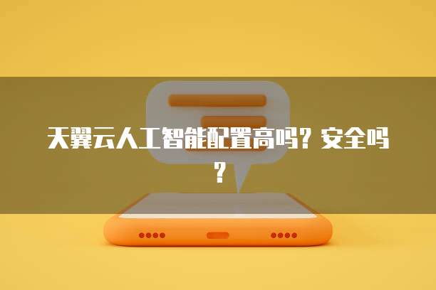 天翼云人工智能配置高吗?安全吗?