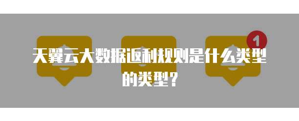 天翼云大数据返利规则是什么类型的类型?