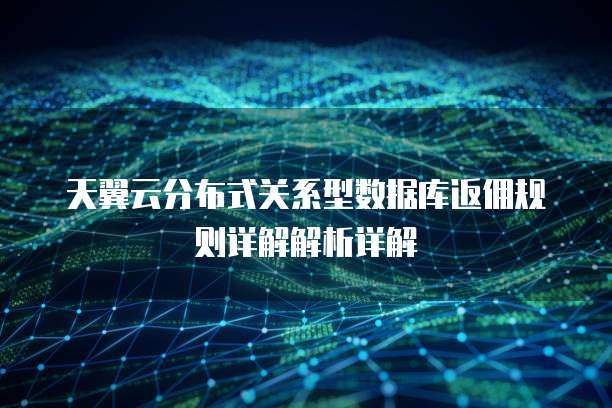 天翼云分布式关系型数据库返佣规则详解解析详解
