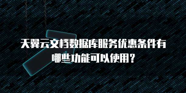 天翼云文档数据库服务优惠条件有哪些功能可以使用?