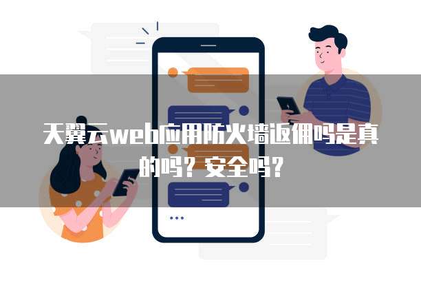 天翼云web应用防火墙返佣吗是真的吗?安全吗?