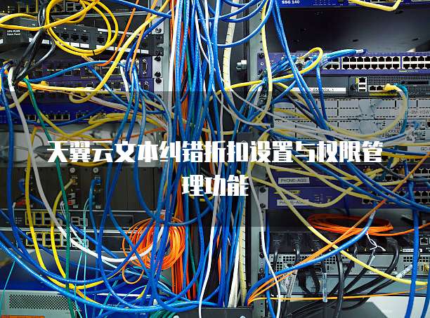 天翼云文本纠错折扣设置与权限管理功能