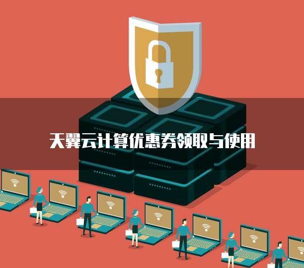 天翼云计算优惠券领取与使用