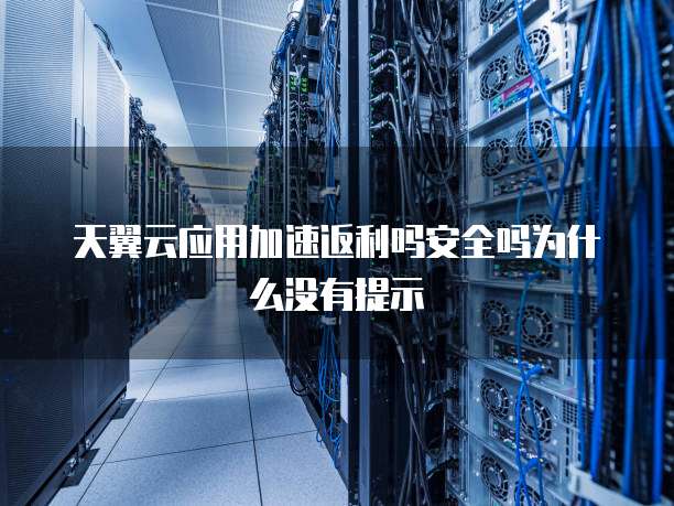 天翼云应用加速返利吗安全吗为什么没有提示