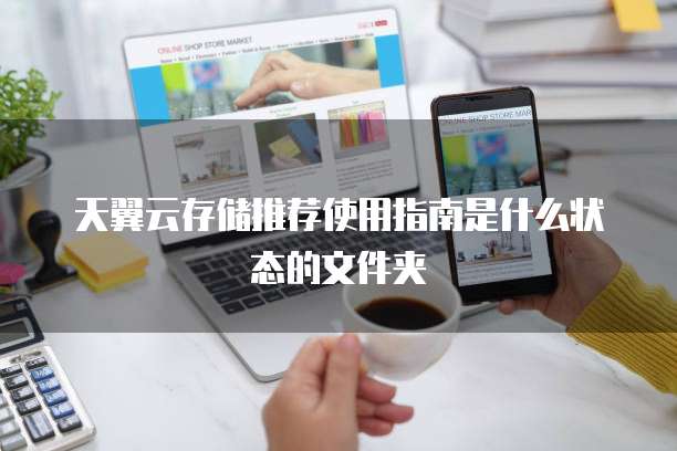 天翼云存储推荐使用指南是什么状态的文件夹