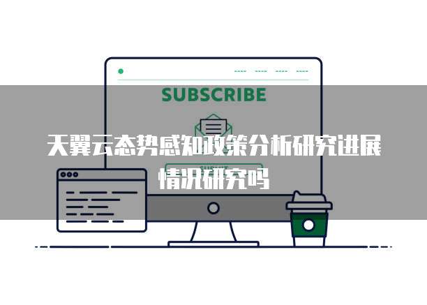 天翼云态势感知政策分析研究进展情况研究吗