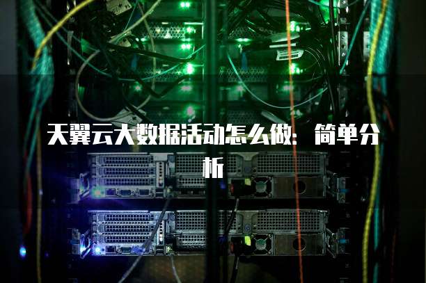 天翼云大数据活动怎么做:简单分析