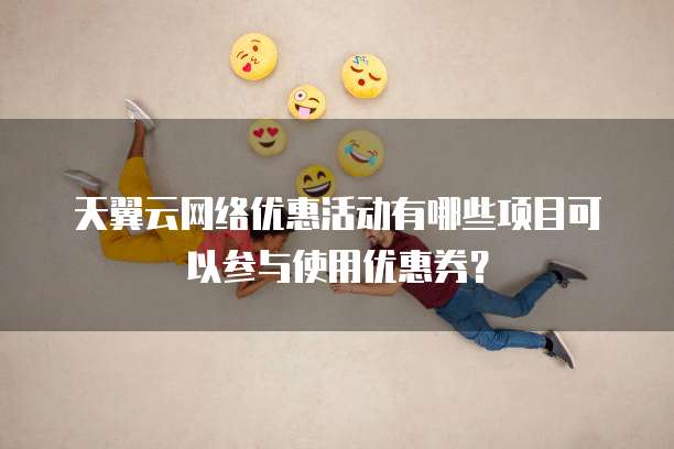 天翼云网络优惠活动有哪些项目可以参与使用优惠券?