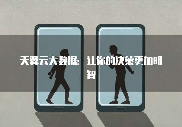 天翼云大数据:让你的决策更加明智