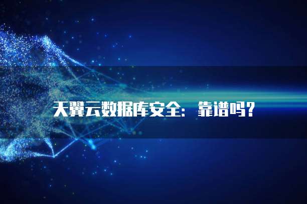 天翼云数据库安全:靠谱吗?