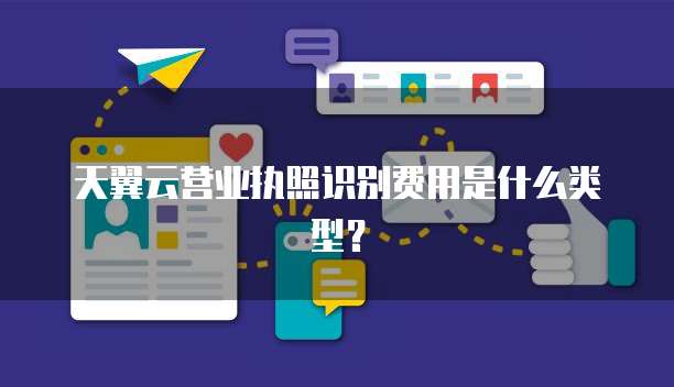 天翼云营业执照识别费用是什么类型?