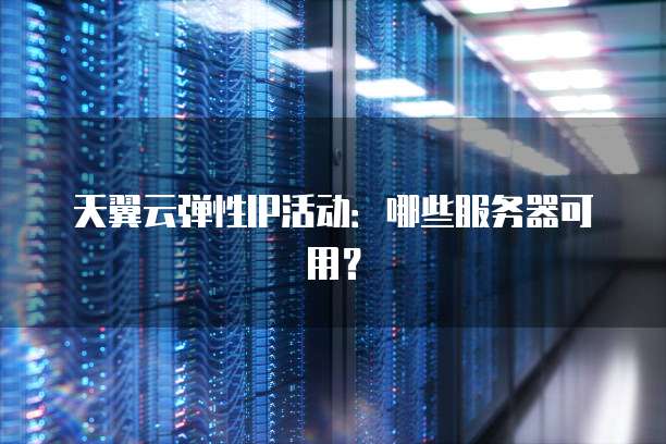 天翼云弹性IP活动:哪些服务器可用?